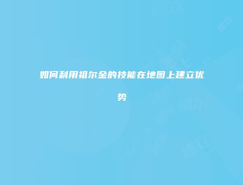 如何利用祖尔金的技能在地图上建立优势