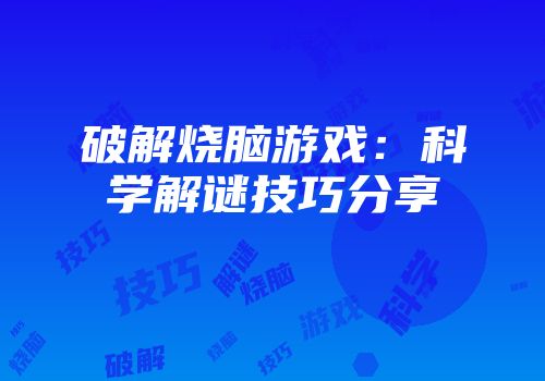 破解烧脑游戏：科学解谜技巧分享