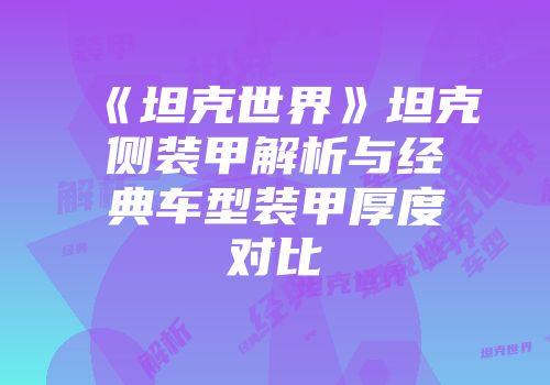 《坦克世界》坦克侧装甲解析与经典车型装甲厚度对比