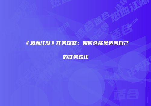 《热血江湖》任务攻略:如何选择最适合自己的任务路线