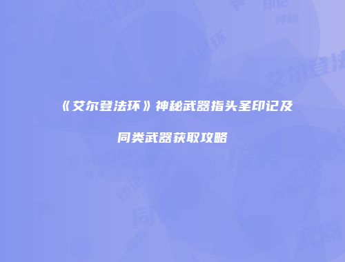《艾尔登法环》神秘武器指头圣印记及同类武器获取攻略