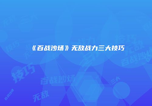 《百战沙场》无敌战力三大技巧