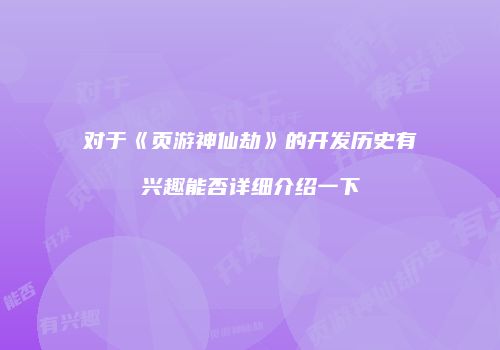 对于《页游神仙劫》的开发历史有兴趣能否详细介绍一下