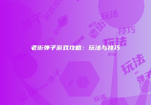 老街弹子游戏攻略：玩法与技巧