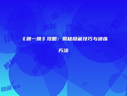 《跳一跳》攻略：揭秘隐藏技巧与训练方法