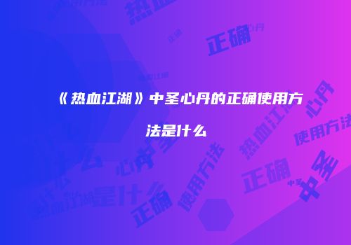 《热血江湖》中圣心丹的正确使用方法是什么