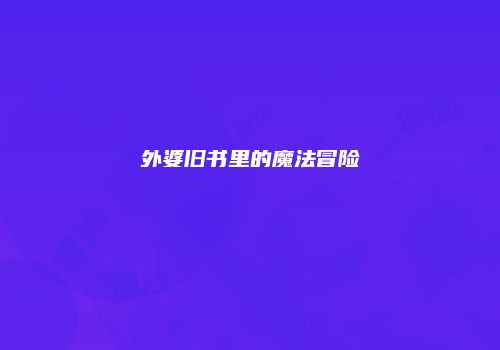 外婆旧书里的魔法冒险