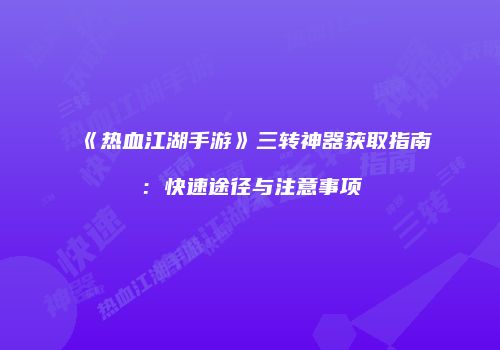 《热血江湖手游》三转神器获取指南:快速途径与注意事项
