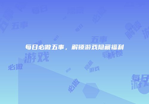 每日必做五事，解锁游戏隐藏福利
