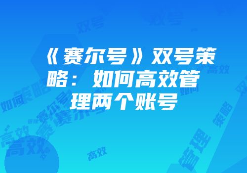 《赛尔号》双号策略：如何高效管理两个账号