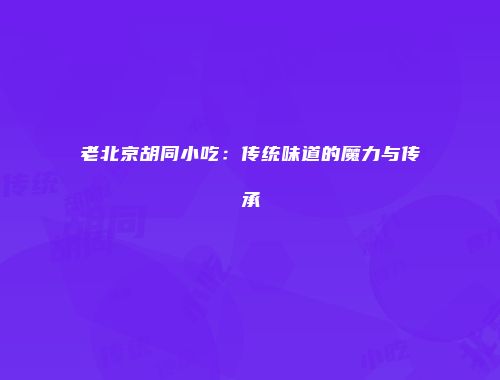 老北京胡同小吃：传统味道的魔力与传承