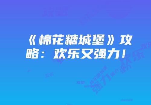 《棉花糖城堡》攻略：欢乐又强力！