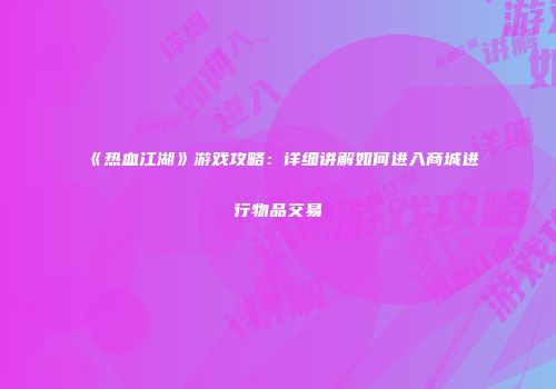《热血江湖》游戏攻略：详细讲解如何进入商城进行物品交易