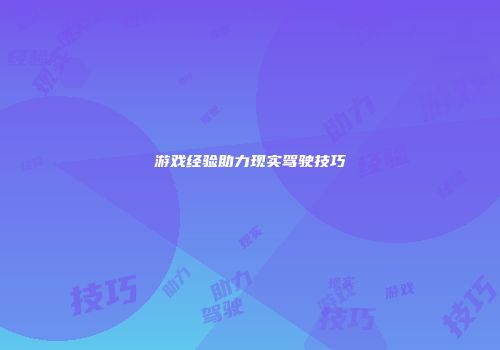 游戏经验助力现实驾驶技巧