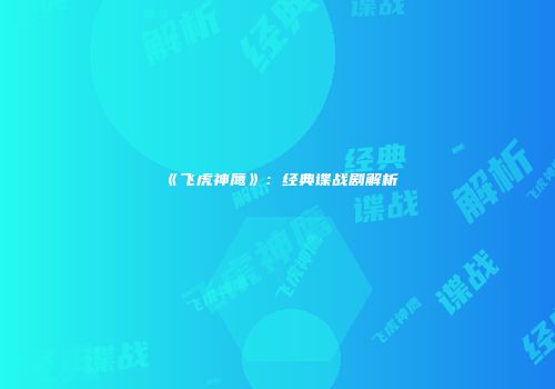 《飞虎神鹰》：经典谍战剧解析
