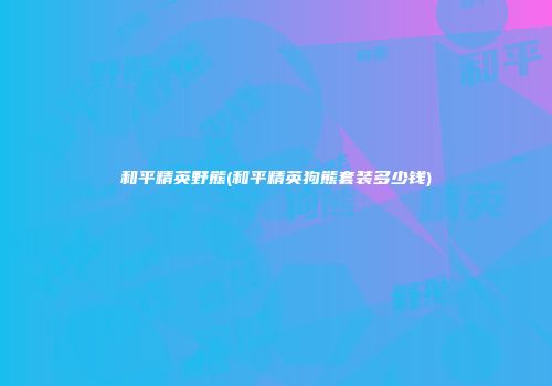 和平精英野熊(和平精英狗熊套装多少钱)