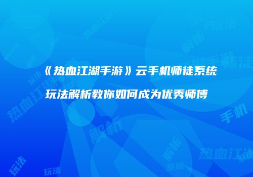 《热血江湖手游》云手机师徒系统玩法解析教你如何成为优秀师傅