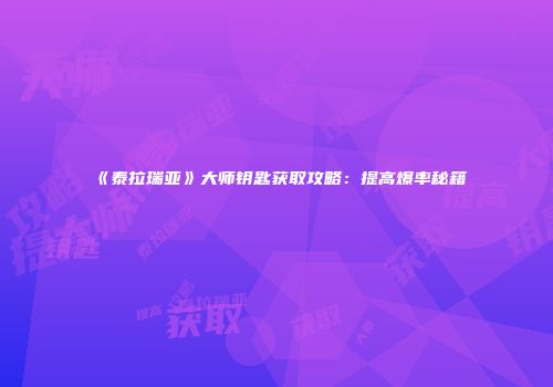 《泰拉瑞亚》大师钥匙获取攻略：提高爆率秘籍
