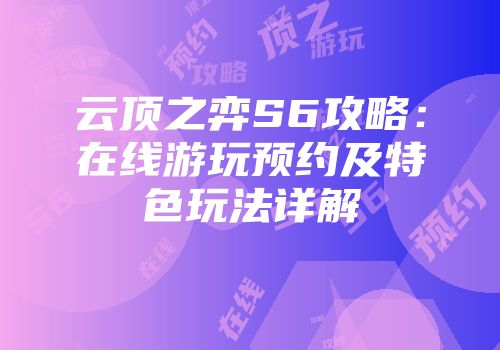云顶之弈S6攻略：在线游玩预约及特色玩法详解
