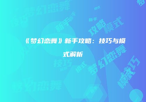 《梦幻恋舞》新手攻略：技巧与模式解析