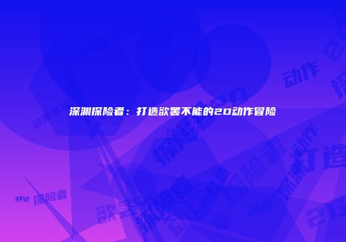 深渊探险者：打造欲罢不能的2D动作冒险
