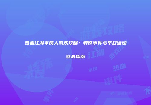 热血江湖不良人游戏攻略:特殊事件与节日活动参与指南