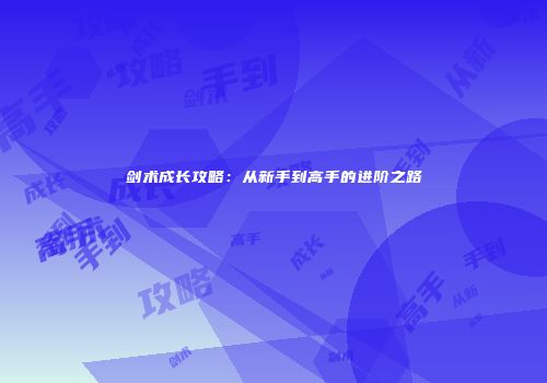 剑术成长攻略：从新手到高手的进阶之路