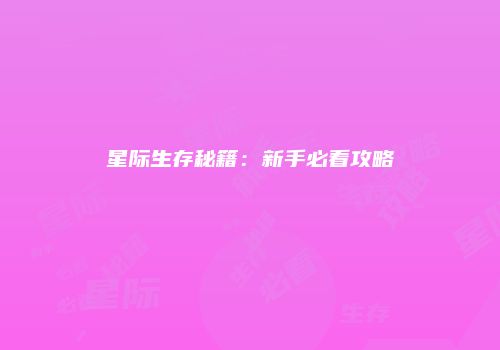 星际生存秘籍：新手必看攻略