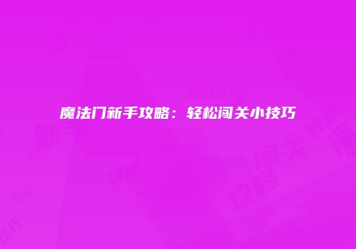 魔法门新手攻略：轻松闯关小技巧