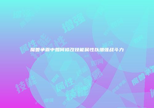 魔兽争霸中如何修改技能属性以增强战斗力