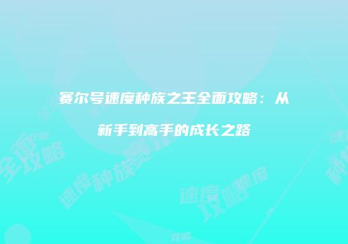 赛尔号速度种族之王全面攻略：从新手到高手的成长之路