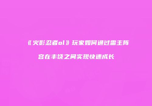 《火影忍者ol》玩家如何通过雷主阵容在丰饶之间实现快速成长