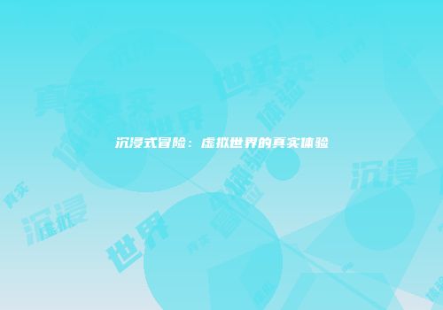 沉浸式冒险：虚拟世界的真实体验
