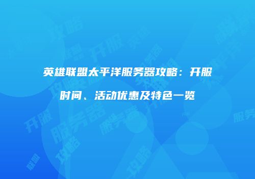 英雄联盟太平洋服务器攻略：开服时间、活动优惠及特色一览