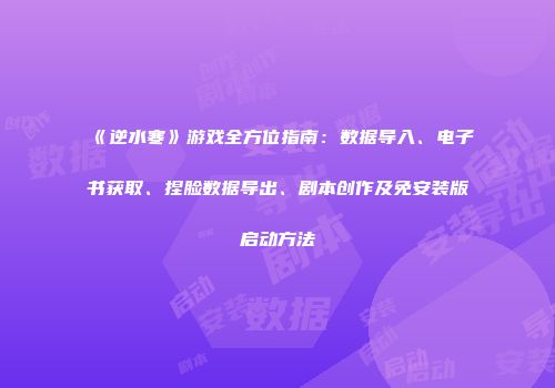 《逆水寒》游戏全方位指南：数据导入、电子书获取、捏脸数据导出、剧本创作及免安装版启动方法