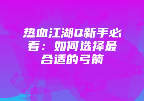 热血江湖Q新手必看：如何选择最合适的弓箭