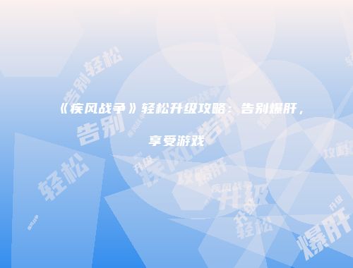 《疾风战争》轻松升级攻略：告别爆肝，享受游戏