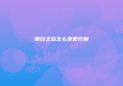 明日之后怎么变更性别