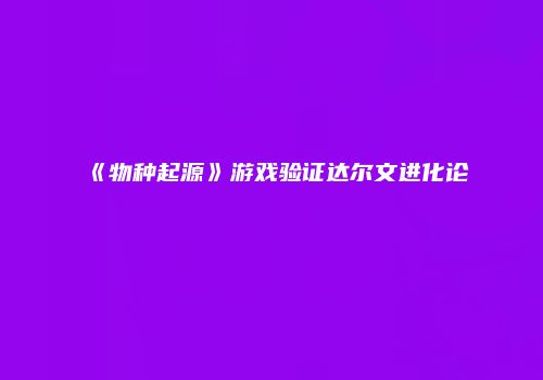 《物种起源》游戏验证达尔文进化论