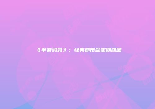 《单亲妈妈》：经典都市励志剧回顾