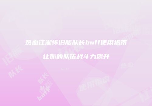 热血江湖怀旧版队长buff使用指南让你的队伍战斗力飙升