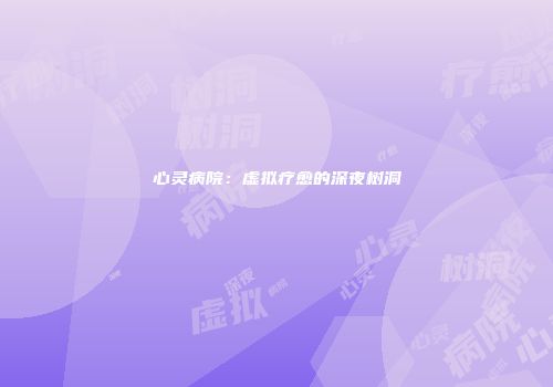 心灵病院：虚拟疗愈的深夜树洞