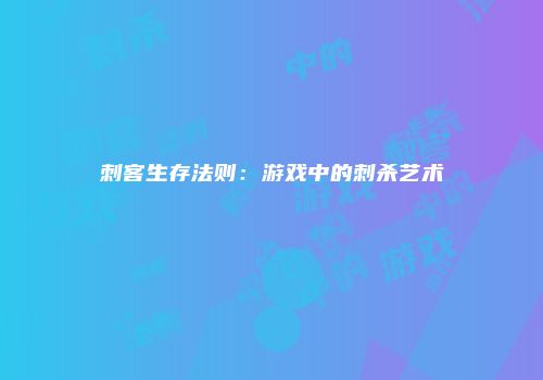 刺客生存法则：游戏中的刺杀艺术