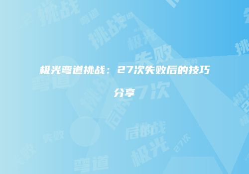 极光弯道挑战：27次失败后的技巧分享