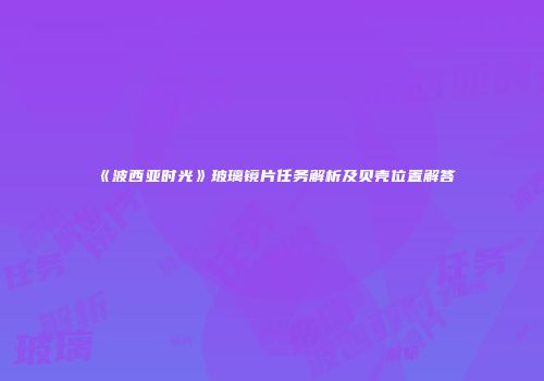 《波西亚时光》玻璃镜片任务解析及贝壳位置解答