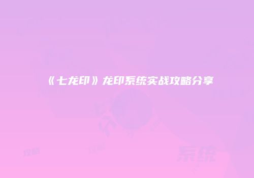 《七龙印》龙印系统实战攻略分享