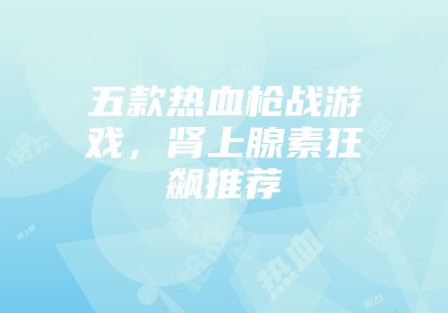 五款热血枪战游戏，肾上腺素狂飙推荐