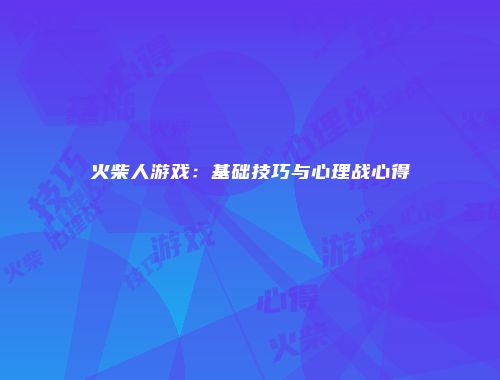 火柴人游戏：基础技巧与心理战心得