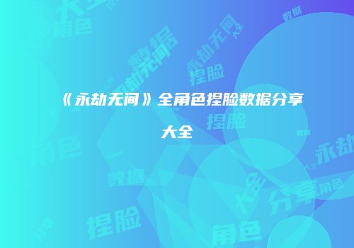 《永劫无间》全角色捏脸数据分享大全