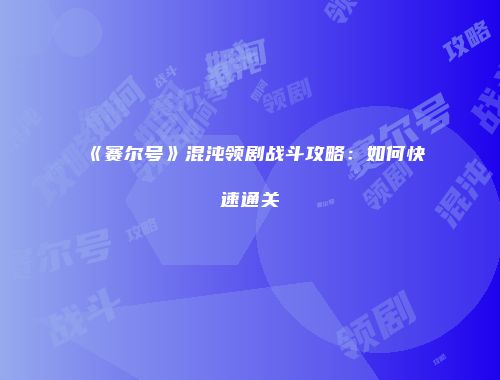 《赛尔号》混沌领剧战斗攻略：如何快速通关